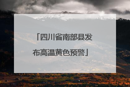 四川省南部县发布高温黄色预警