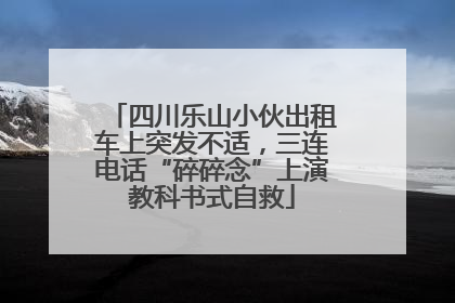 四川乐山小伙出租车上突发不适，三连电话“碎碎念”上演教科书式自救