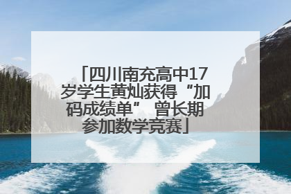 四川南充高中17岁学生黄灿获得“加码成绩单” 曾长期参加数学竞赛