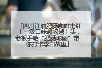 四川江油肥肠咖啡走红！三级口味越喝越上头，老板手绘“肥肠地图”带你打卡李白故里