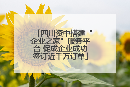 四川资中搭建“企业之家”服务平台 促成企业成功签订近千万订单