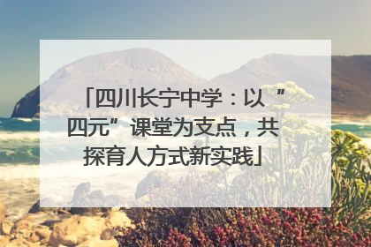 四川长宁中学：以“四元”课堂为支点，共探育人方式新实践
