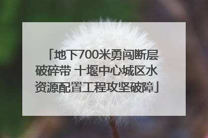 地下700米勇闯断层破碎带 十堰中心城区水资源配置工程攻坚破障