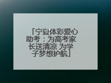 宁夏体彩爱心助考：为高考家长送清凉 为学子梦想护航