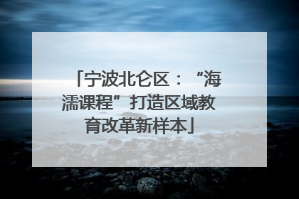 宁波北仑区：“海濡课程”打造区域教育改革新样本