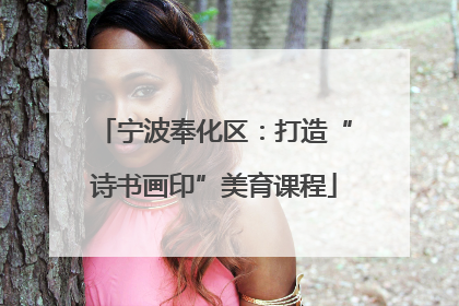 宁波奉化区：打造“诗书画印”美育课程