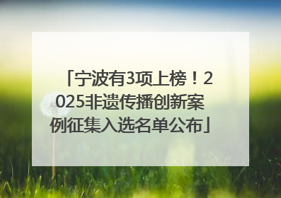 宁波有3项上榜！2025非遗传播创新案例征集入选名单公布