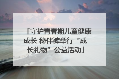 守护青春期儿童健康成长 秘伴裤举行“成长礼物”公益活动