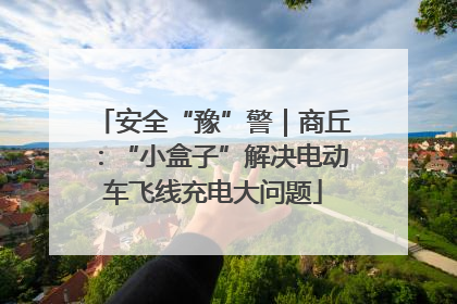 安全“豫”警｜商丘：“小盒子”解决电动车飞线充电大问题