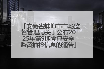 安徽省蚌埠市市场监督管理局关于公布2025年第9期食品安全监督抽检信息的通告