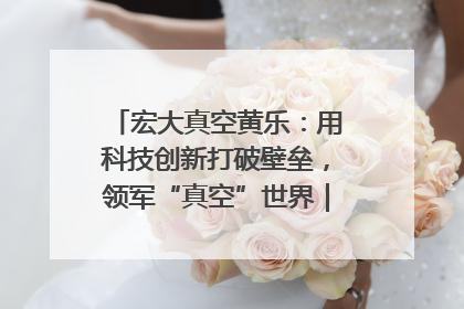 宏大真空黄乐：用科技创新打破壁垒，领军“真空”世界｜湘商，向上③