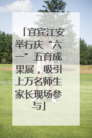 宜宾江安举行庆“六一”五育成果展，吸引上万名师生家长现场参与