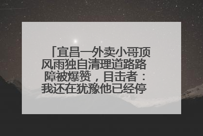 宜昌一外卖小哥顶风雨独自清理道路路障被爆赞，目击者：我还在犹豫他已经停车清障了