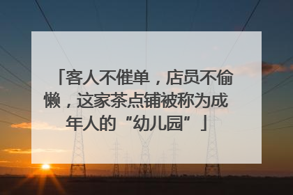 客人不催单，店员不偷懒，这家茶点铺被称为成年人的“幼儿园”