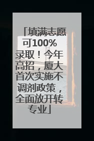 填满志愿可100%录取！今年高招，厦大首次实施不调剂政策，全面放开转专业
