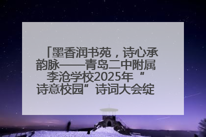 墨香润书苑，诗心承韵脉——青岛二中附属李沧学校2025年“诗意校园”诗词大会绽放文化华章