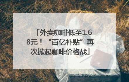 外卖咖啡低至1.68元！“百亿补贴”再次掀起咖啡价格战