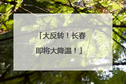 大反转！长春即将大降温！