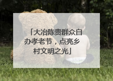 大冶陈贵群众自办孝老节，点亮乡村文明之光