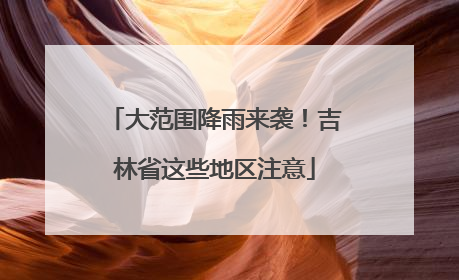 大范围降雨来袭！吉林省这些地区注意