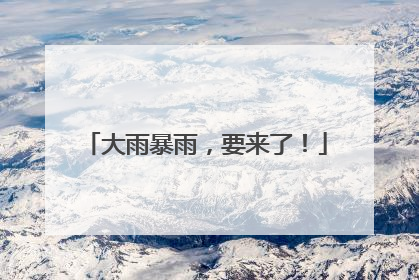 大雨暴雨，要来了！