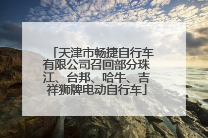 天津市畅捷自行车有限公司召回部分珠江、台邦、哈牛、吉祥狮牌电动自行车