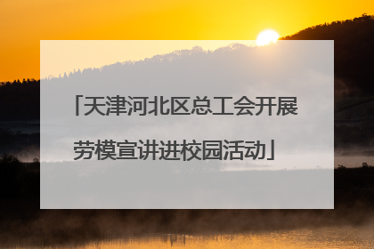 天津河北区总工会开展劳模宣讲进校园活动