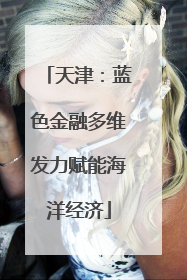 天津：蓝色金融多维发力赋能海洋经济