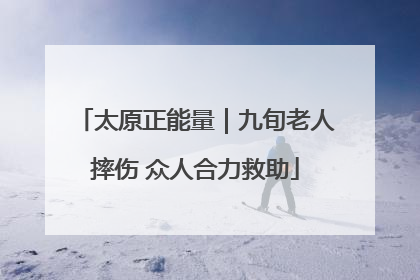 太原正能量｜九旬老人摔伤 众人合力救助