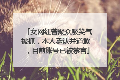 女网红曾聚众吸笑气被抓，本人承认并道歉，目前账号已被禁言
