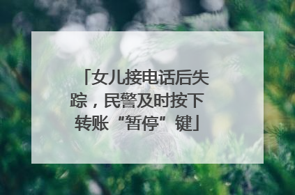女儿接电话后失踪，民警及时按下转账“暂停”键