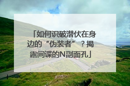 如何识破潜伏在身边的“伪装者”？揭露间谍的N副面孔