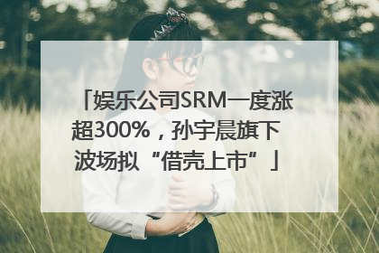 娱乐公司SRM一度涨超300%，孙宇晨旗下波场拟“借壳上市”