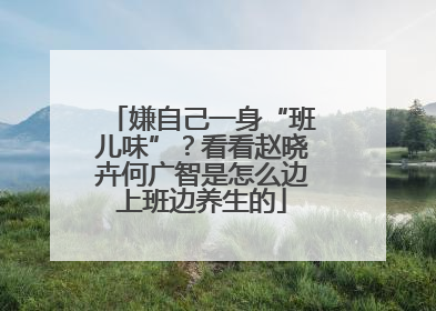 嫌自己一身“班儿味”？看看赵晓卉何广智是怎么边上班边养生的