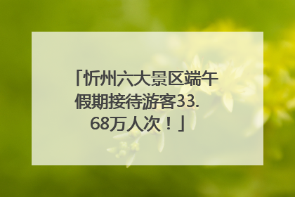 忻州六大景区端午假期接待游客33.68万人次！