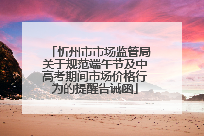 忻州市市场监管局关于规范端午节及中高考期间市场价格行为的提醒告诫函