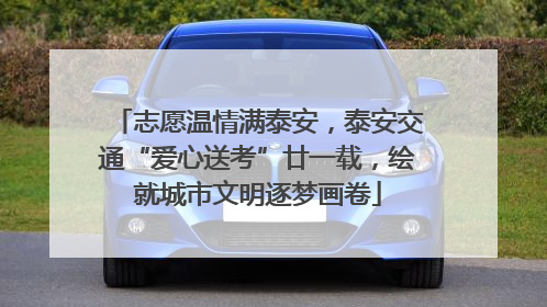 志愿温情满泰安，泰安交通“爱心送考”廿一载，绘就城市文明逐梦画卷