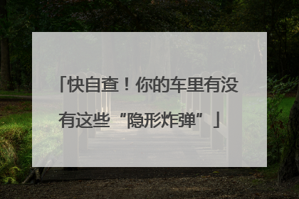 快自查！你的车里有没有这些“隐形炸弹”