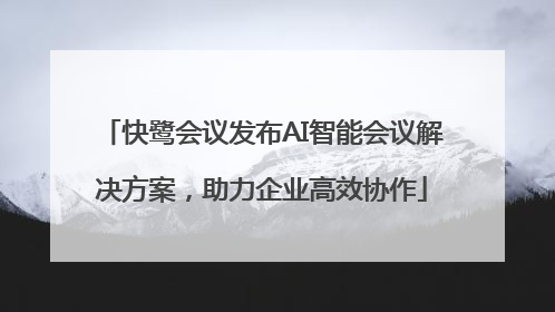 快鹭会议发布AI智能会议解决方案，助力企业高效协作