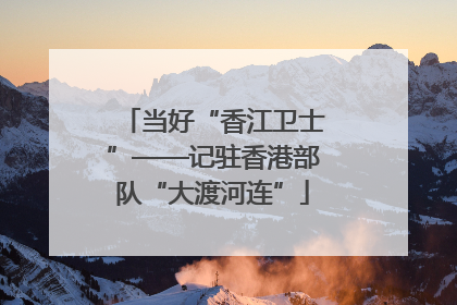 当好“香江卫士”——记驻香港部队“大渡河连”