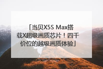 当贝X5S Max搭载X超级画质芯片！四千价位的越级画质体验