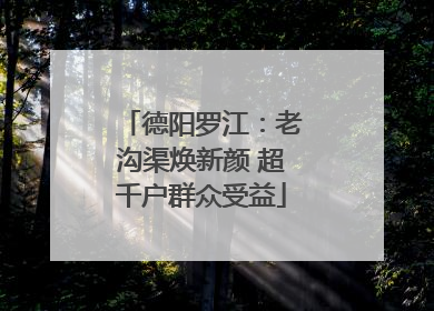 德阳罗江：老沟渠焕新颜 超千户群众受益