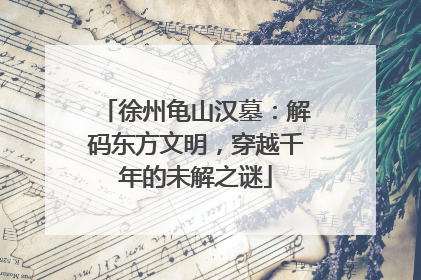 徐州龟山汉墓：解码东方文明，穿越千年的未解之谜