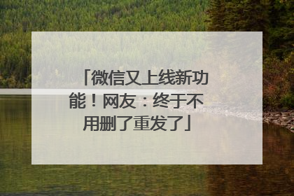 微信又上线新功能！网友：终于不用删了重发了