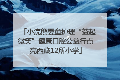 小浣熊婴童护理“益起微笑”健康口腔公益行点亮西藏12所小学