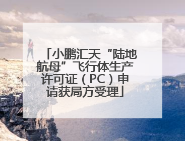 小鹏汇天“陆地航母”飞行体生产许可证（PC）申请获局方受理