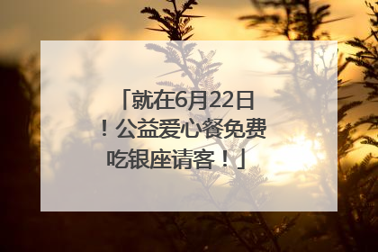 就在6月22日！公益爱心餐免费吃银座请客！