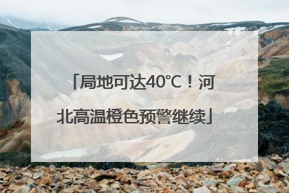 局地可达40℃！河北高温橙色预警继续