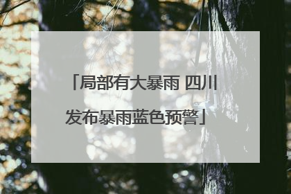 局部有大暴雨 四川发布暴雨蓝色预警