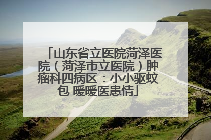 山东省立医院菏泽医院（菏泽市立医院）肿瘤科四病区：小小驱蚊包 暖暖医患情